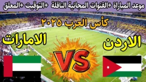 مواجهة جدية .. قنوات نقل مباراة الأردن والإمارات كأس العرب 2025